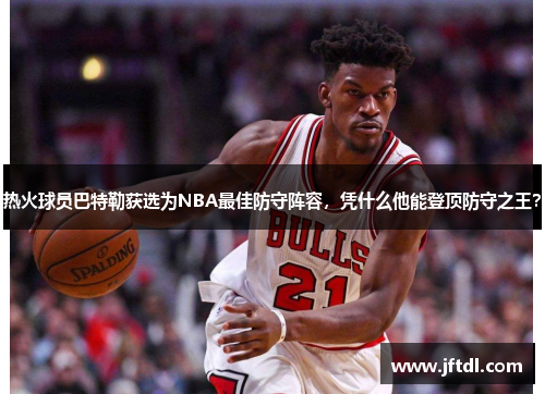 热火球员巴特勒获选为NBA最佳防守阵容，凭什么他能登顶防守之王？