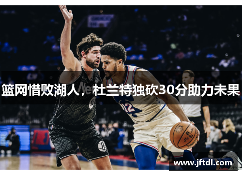 篮网惜败湖人，杜兰特独砍30分助力未果