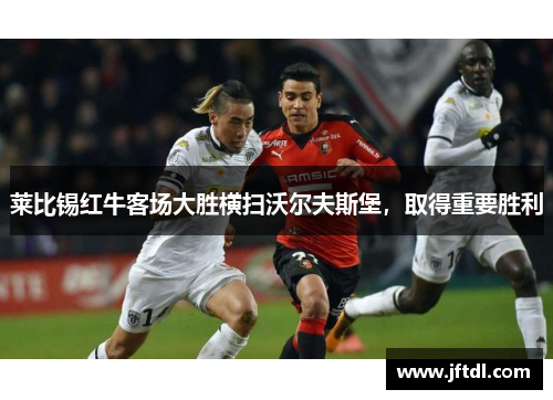 莱比锡红牛客场大胜横扫沃尔夫斯堡，取得重要胜利