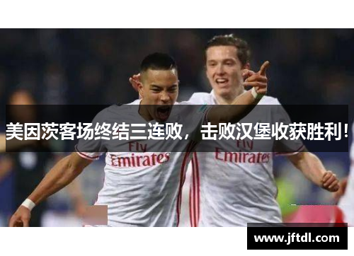 美因茨客场终结三连败，击败汉堡收获胜利！