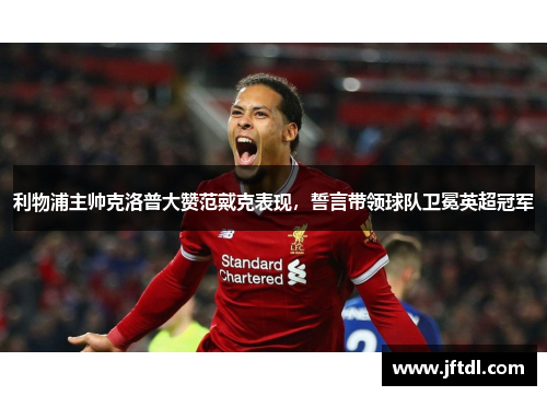 利物浦主帅克洛普大赞范戴克表现，誓言带领球队卫冕英超冠军