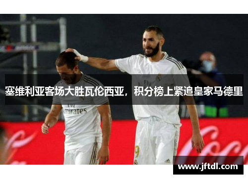 塞维利亚客场大胜瓦伦西亚，积分榜上紧追皇家马德里