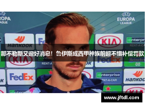 那不勒斯又迎好消息！鲁伊斯成西甲种族前超不惜补偿罚款
