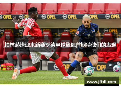 柏林赫塔迎来新赛季德甲球迷翘首期待他们的表现
