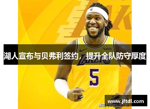 湖人宣布与贝弗利签约，提升全队防守厚度