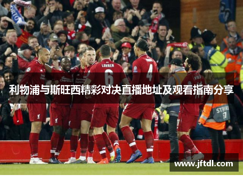 利物浦与斯旺西精彩对决直播地址及观看指南分享