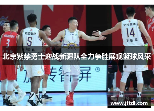 北京紫禁勇士迎战新疆队全力争胜展现篮球风采