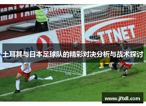土耳其与日本足球队的精彩对决分析与战术探讨