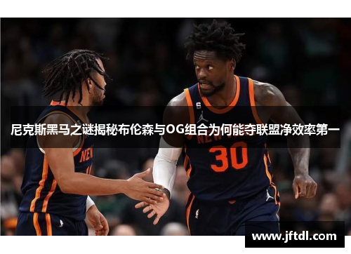 尼克斯黑马之谜揭秘布伦森与OG组合为何能夺联盟净效率第一