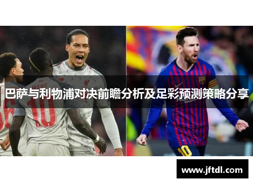 巴萨与利物浦对决前瞻分析及足彩预测策略分享