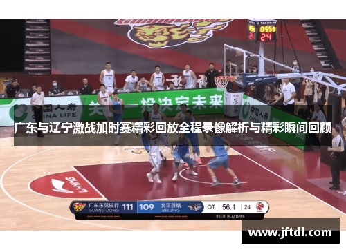 广东与辽宁激战加时赛精彩回放全程录像解析与精彩瞬间回顾