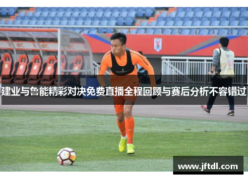 建业与鲁能精彩对决免费直播全程回顾与赛后分析不容错过