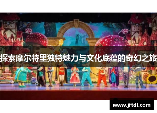 探索摩尔特里独特魅力与文化底蕴的奇幻之旅