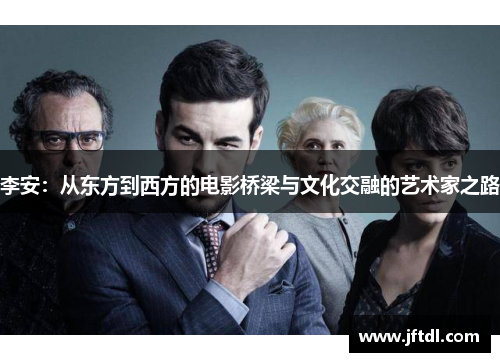李安：从东方到西方的电影桥梁与文化交融的艺术家之路
