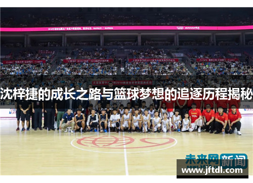 沈梓捷的成长之路与篮球梦想的追逐历程揭秘