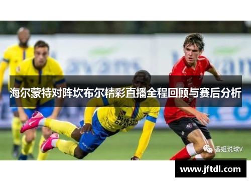 海尔蒙特对阵坎布尔精彩直播全程回顾与赛后分析