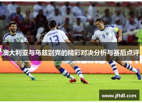 澳大利亚与乌兹别克的精彩对决分析与赛后点评