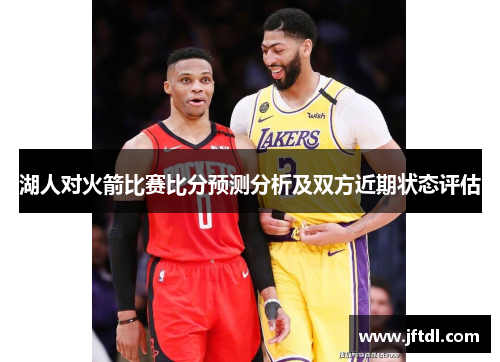 湖人对火箭比赛比分预测分析及双方近期状态评估