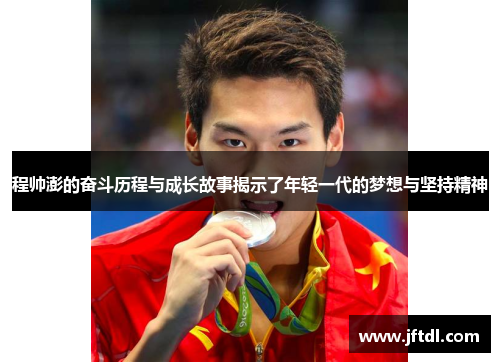 程帅澎的奋斗历程与成长故事揭示了年轻一代的梦想与坚持精神