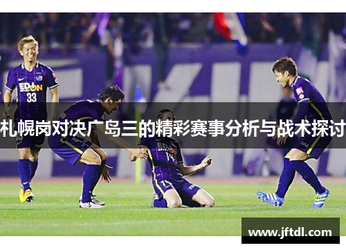札幌岗对决广岛三的精彩赛事分析与战术探讨