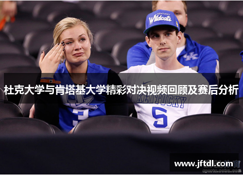 杜克大学与肯塔基大学精彩对决视频回顾及赛后分析