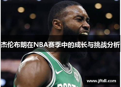 杰伦布朗在NBA赛季中的成长与挑战分析