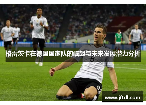 格雷茨卡在德国国家队的崛起与未来发展潜力分析