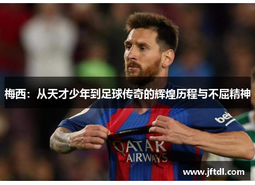 梅西：从天才少年到足球传奇的辉煌历程与不屈精神