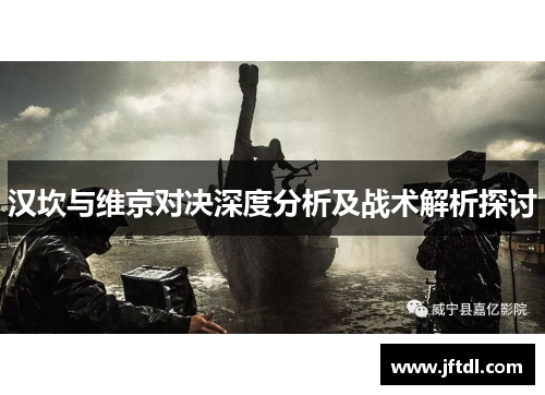 汉坎与维京对决深度分析及战术解析探讨