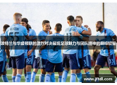 波特兰与华盛顿联的激烈对决展现足球魅力与团队精神的巅峰较量
