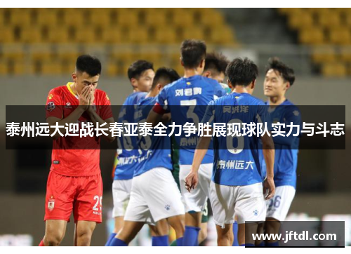 泰州远大迎战长春亚泰全力争胜展现球队实力与斗志