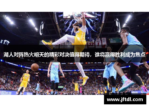 湖人对阵热火明天的精彩对决值得期待，谁将赢得胜利成为焦点