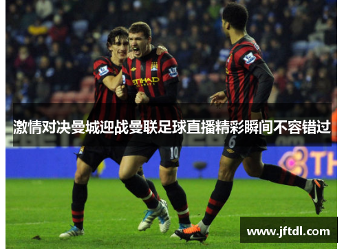 激情对决曼城迎战曼联足球直播精彩瞬间不容错过