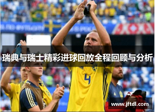 瑞典与瑞士精彩进球回放全程回顾与分析