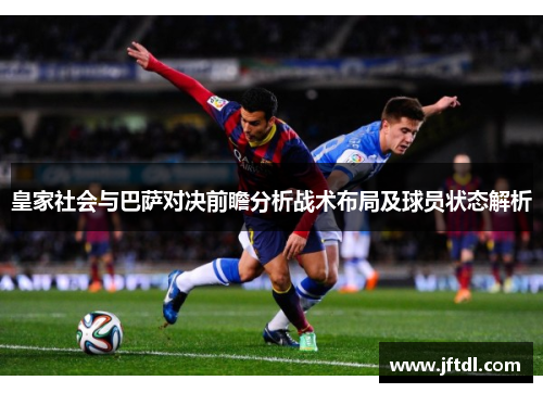 皇家社会与巴萨对决前瞻分析战术布局及球员状态解析