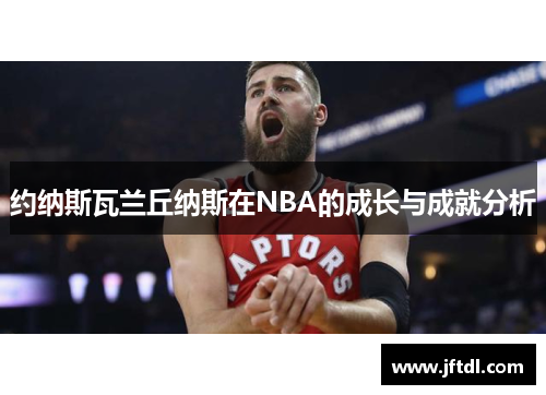约纳斯瓦兰丘纳斯在NBA的成长与成就分析