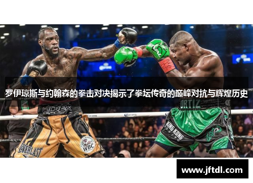 罗伊琼斯与约翰森的拳击对决揭示了拳坛传奇的巅峰对抗与辉煌历史