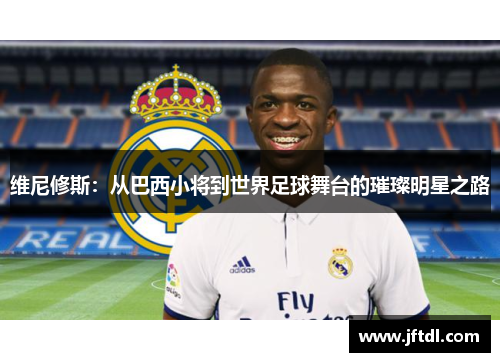 维尼修斯：从巴西小将到世界足球舞台的璀璨明星之路