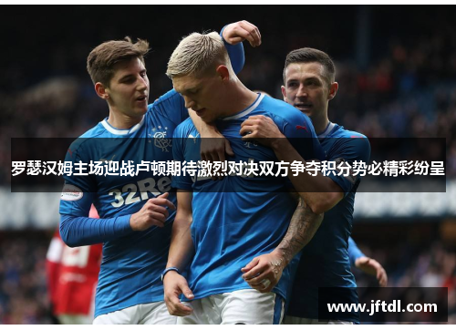 罗瑟汉姆主场迎战卢顿期待激烈对决双方争夺积分势必精彩纷呈